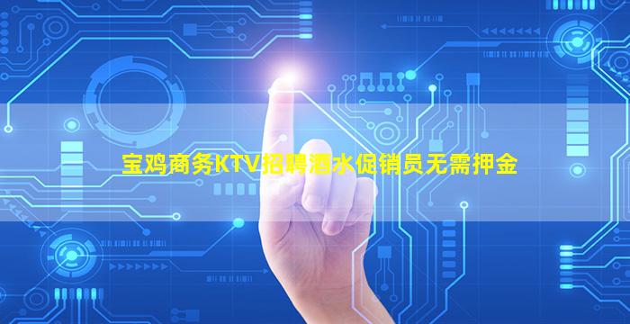 宝鸡商务KTV招聘酒水促销员无需押金